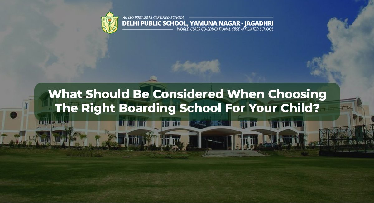 What Should Be Considered When Choosing The Right Boarding School For Your Child?