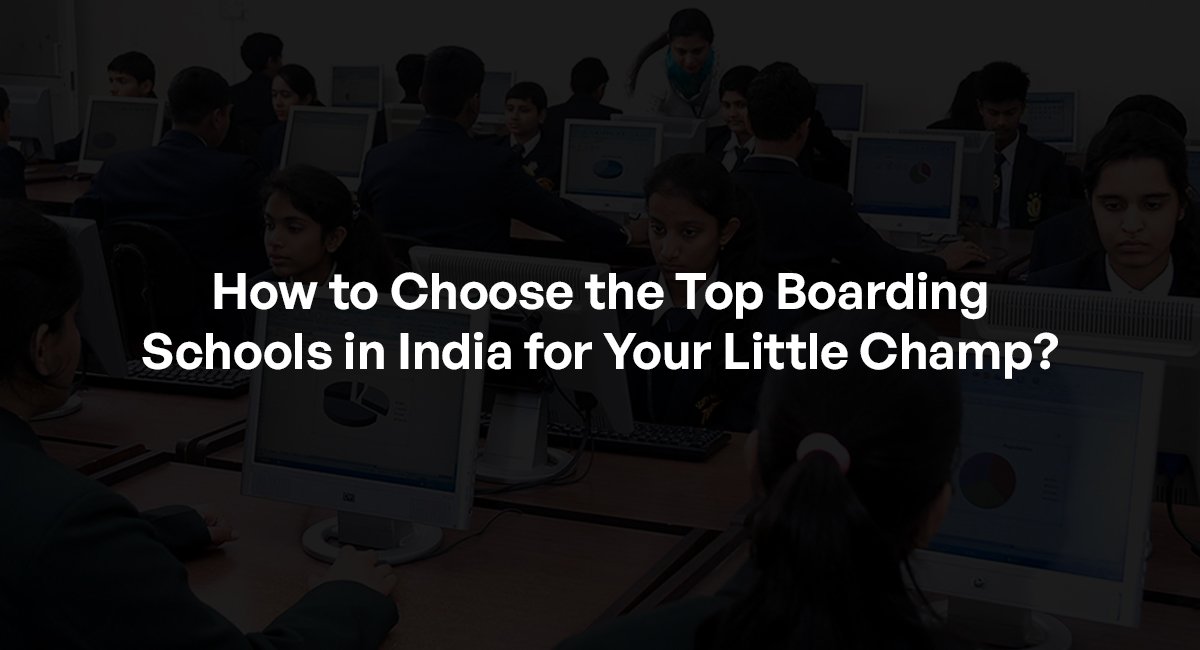 How to Choose the Top Boarding Schools in India for Your Little Champ?